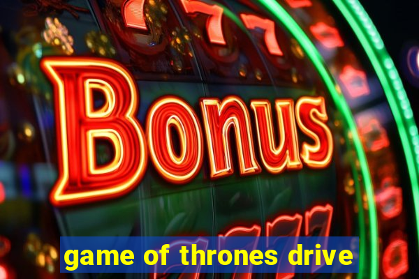 game of thrones drive